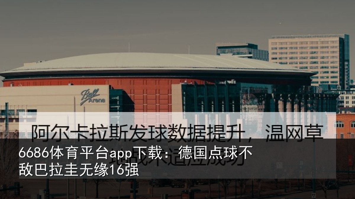 6686体育平台app下载:德国点球不敌巴拉圭无缘16强