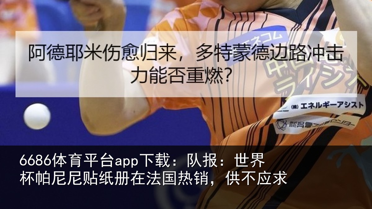 6686体育平台app下载:队报:世界相关情况,供不应求