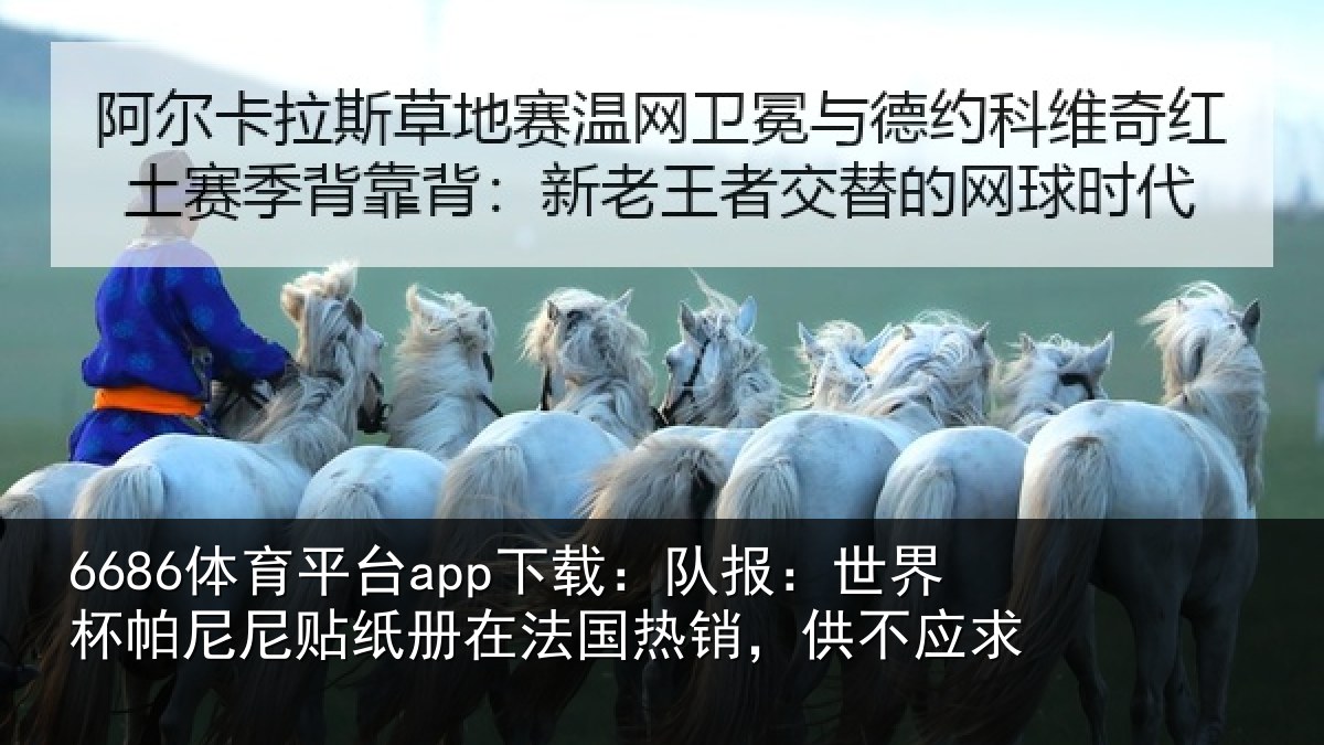 6686体育平台app下载:队报:世界杯帕尼尼贴纸册在法国热销,供不应求