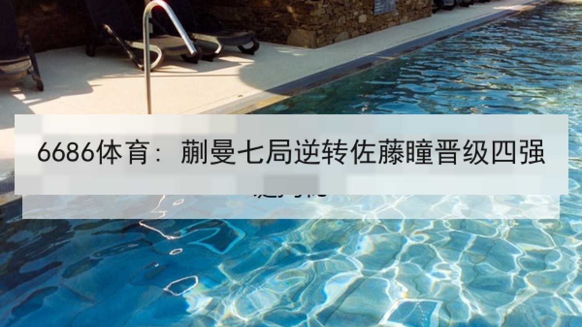 6686体育: 蒯曼七局逆转佐藤瞳晋级四强