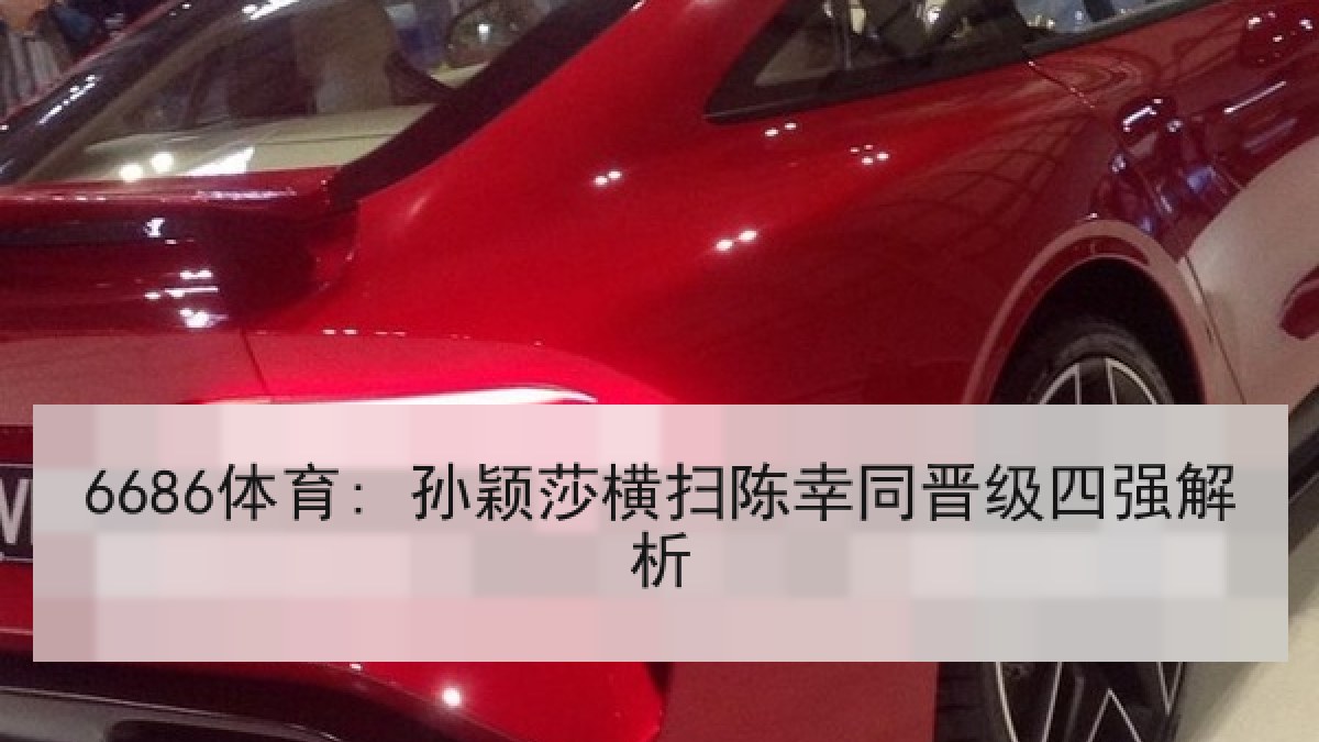 6686体育: 孙颖莎横扫陈幸同晋级四强解析
