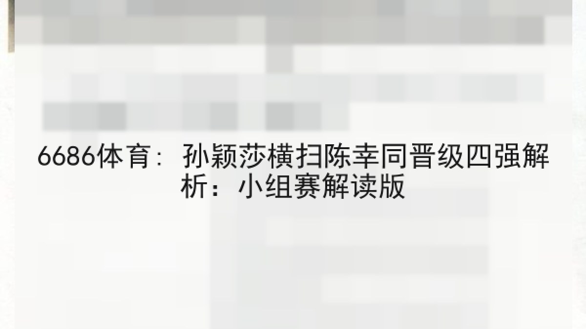 6686体育: 孙颖莎横扫陈幸同晋级四强解析：小组赛解读版