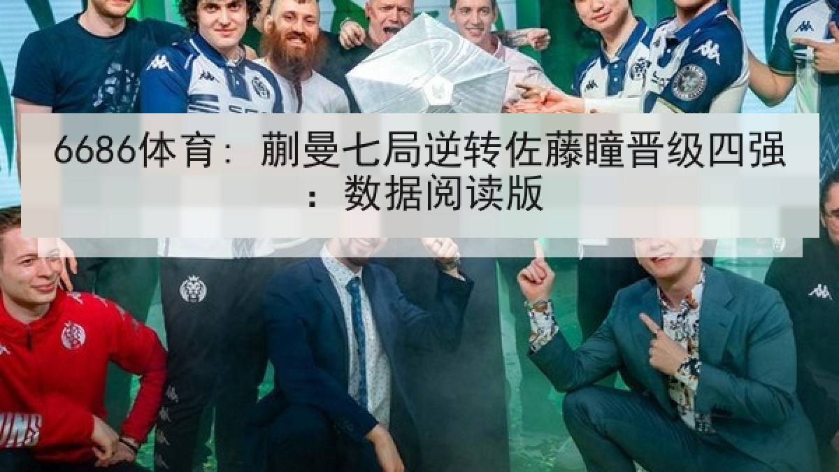 6686体育: 蒯曼七局逆转佐藤瞳晋级四强：数据阅读版