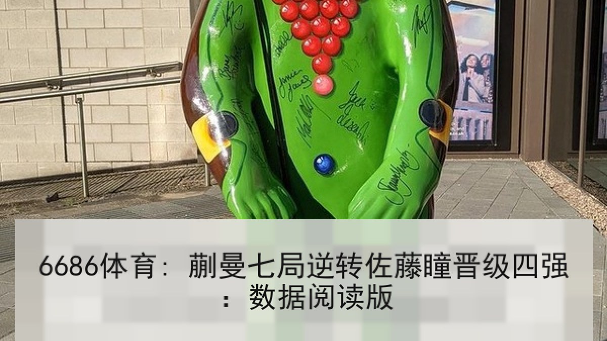 6686体育: 蒯曼七局逆转佐藤瞳晋级四强：数据阅读版