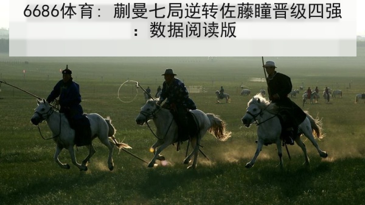 6686体育: 蒯曼七局逆转佐藤瞳晋级四强：数据阅读版