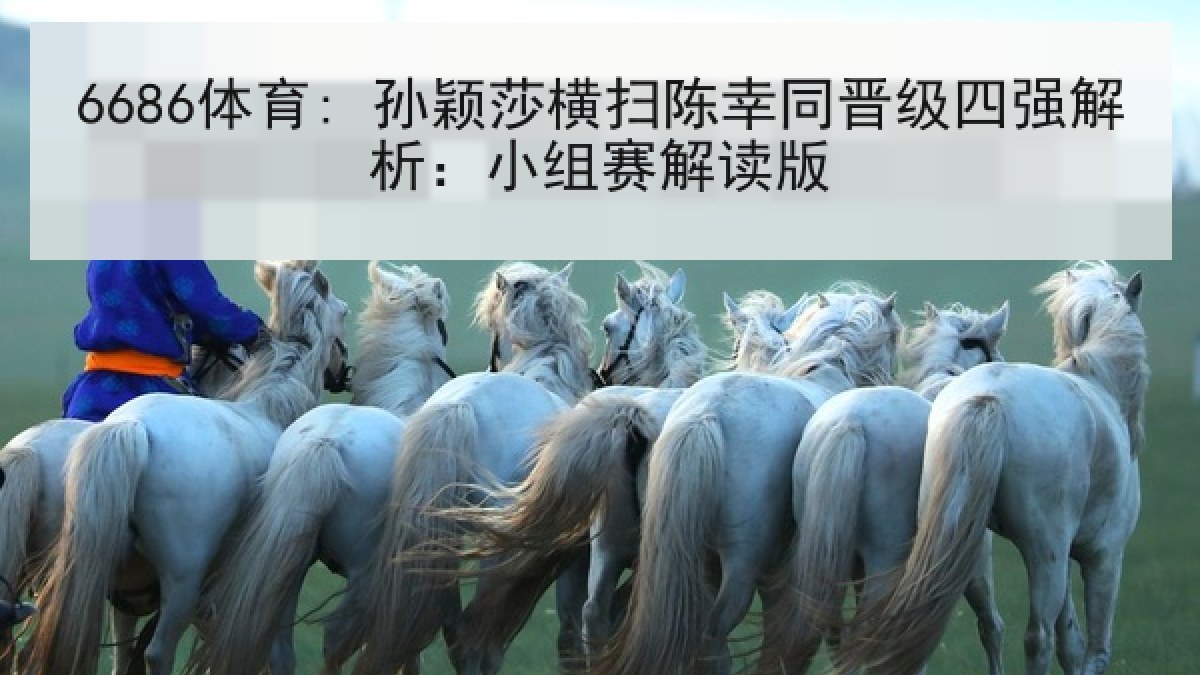 6686体育: 孙颖莎横扫陈幸同晋级四强解析：小组赛解读版