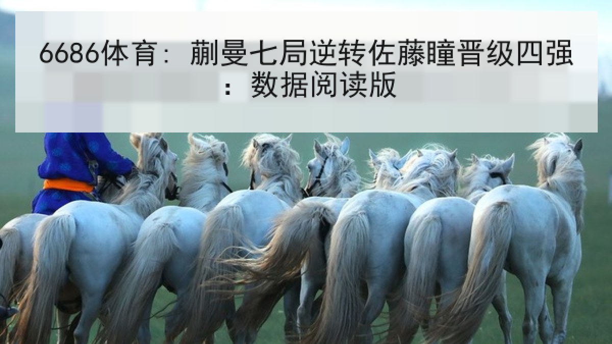 6686体育: 蒯曼七局逆转佐藤瞳晋级四强：数据阅读版