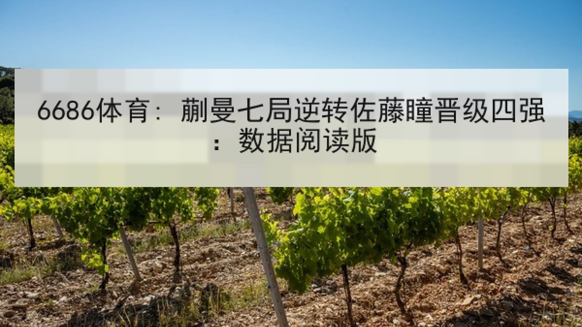 6686体育: 蒯曼七局逆转佐藤瞳晋级四强：数据阅读版