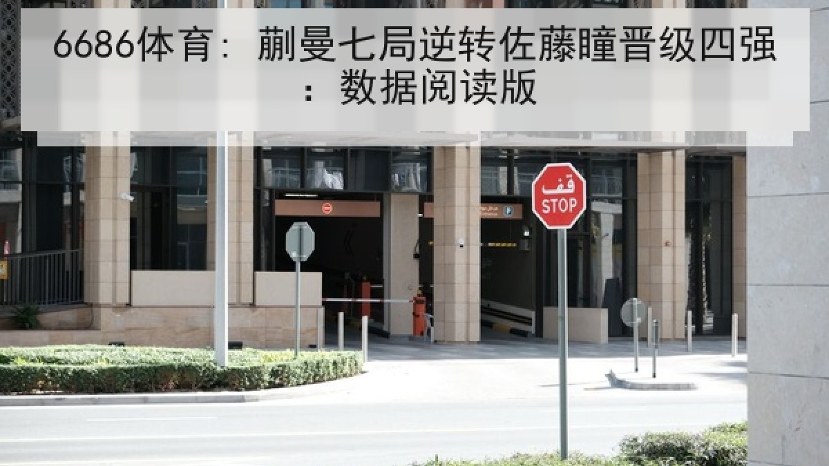 6686体育: 蒯曼七局逆转佐藤瞳晋级四强：数据阅读版
