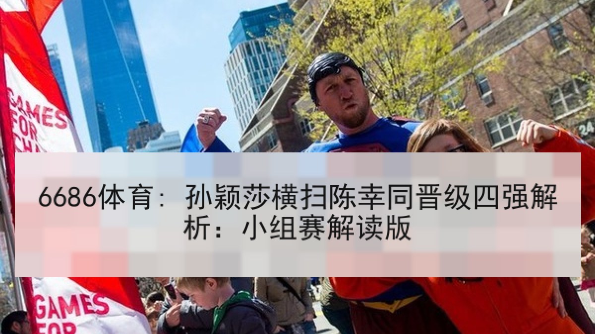 6686体育: 孙颖莎横扫陈幸同晋级四强解析：小组赛解读版