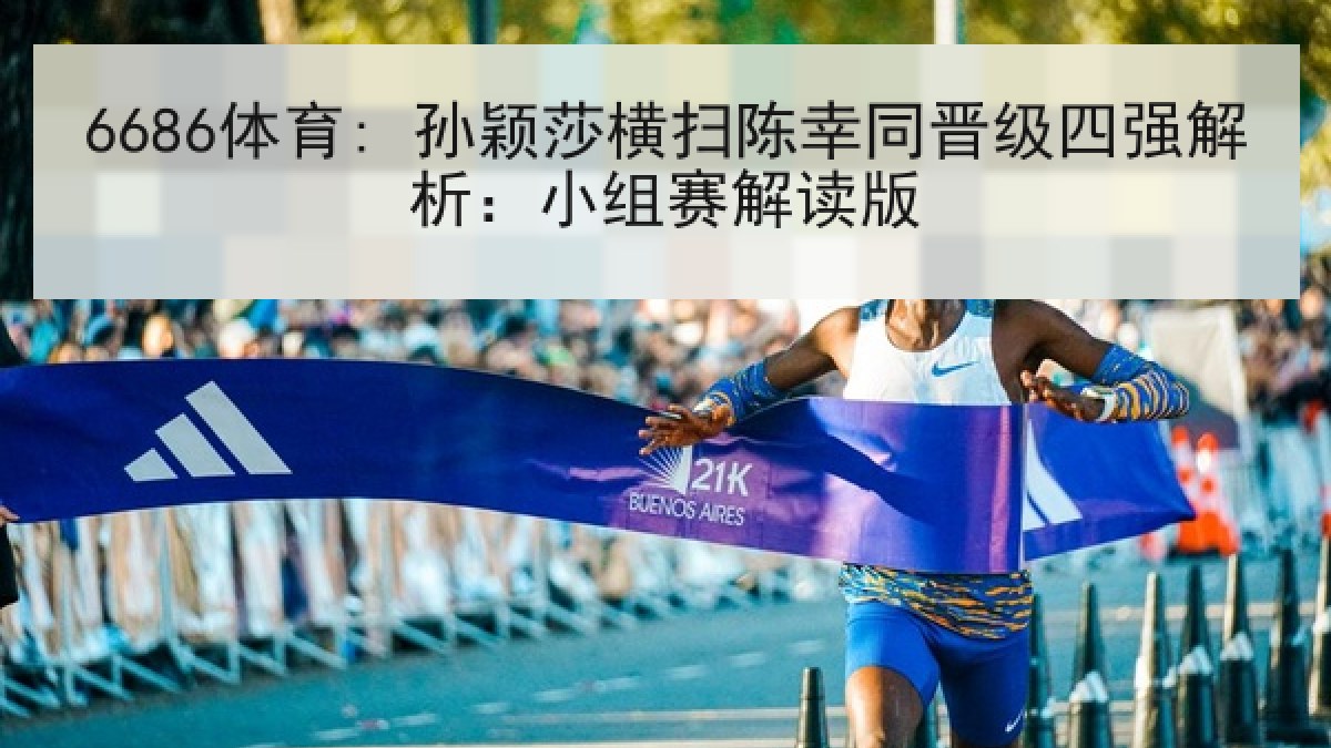 6686体育: 孙颖莎横扫陈幸同晋级四强解析：小组赛解读版