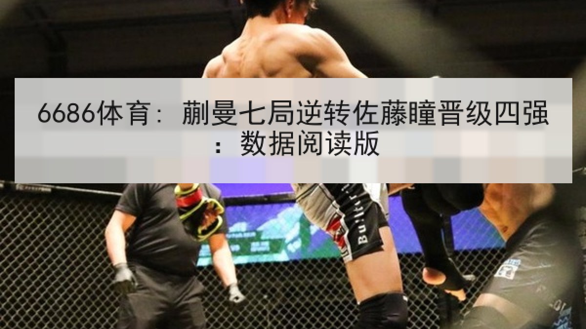 6686体育: 蒯曼七局逆转佐藤瞳晋级四强：数据阅读版