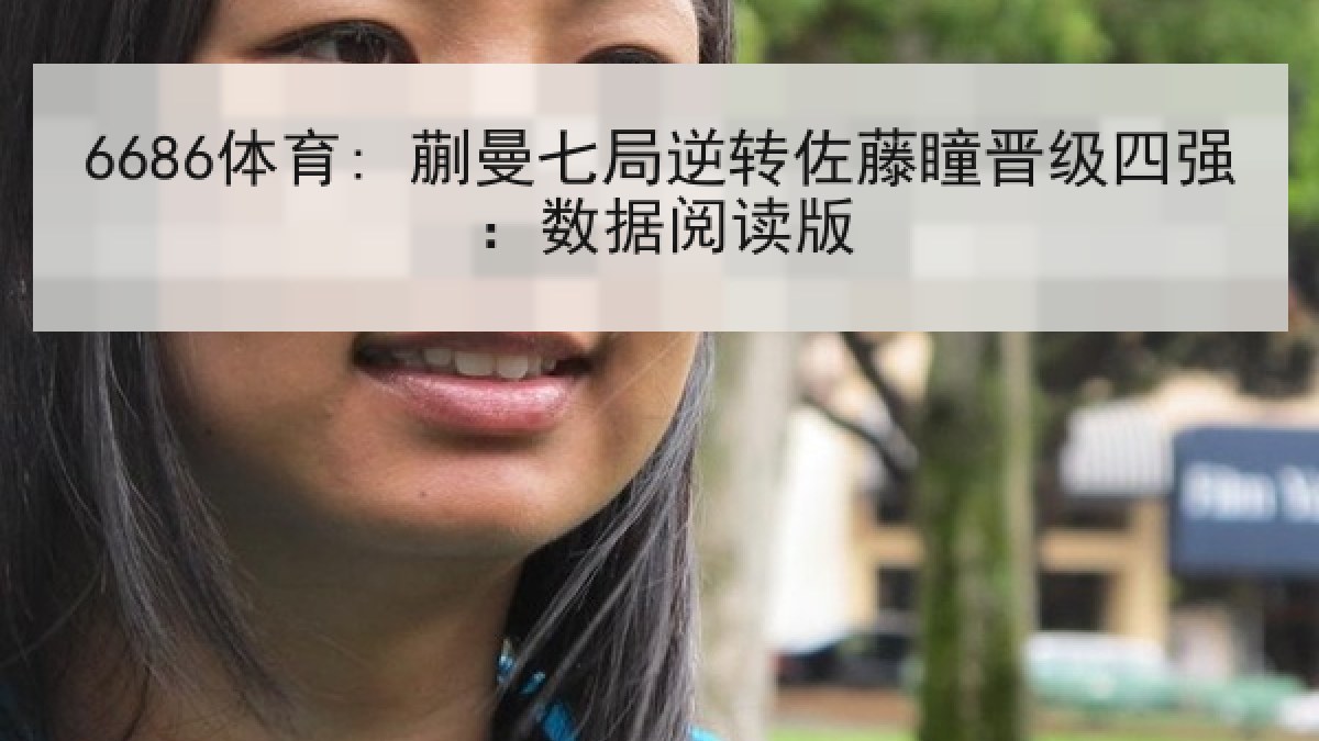 6686体育: 蒯曼七局逆转佐藤瞳晋级四强：数据阅读版