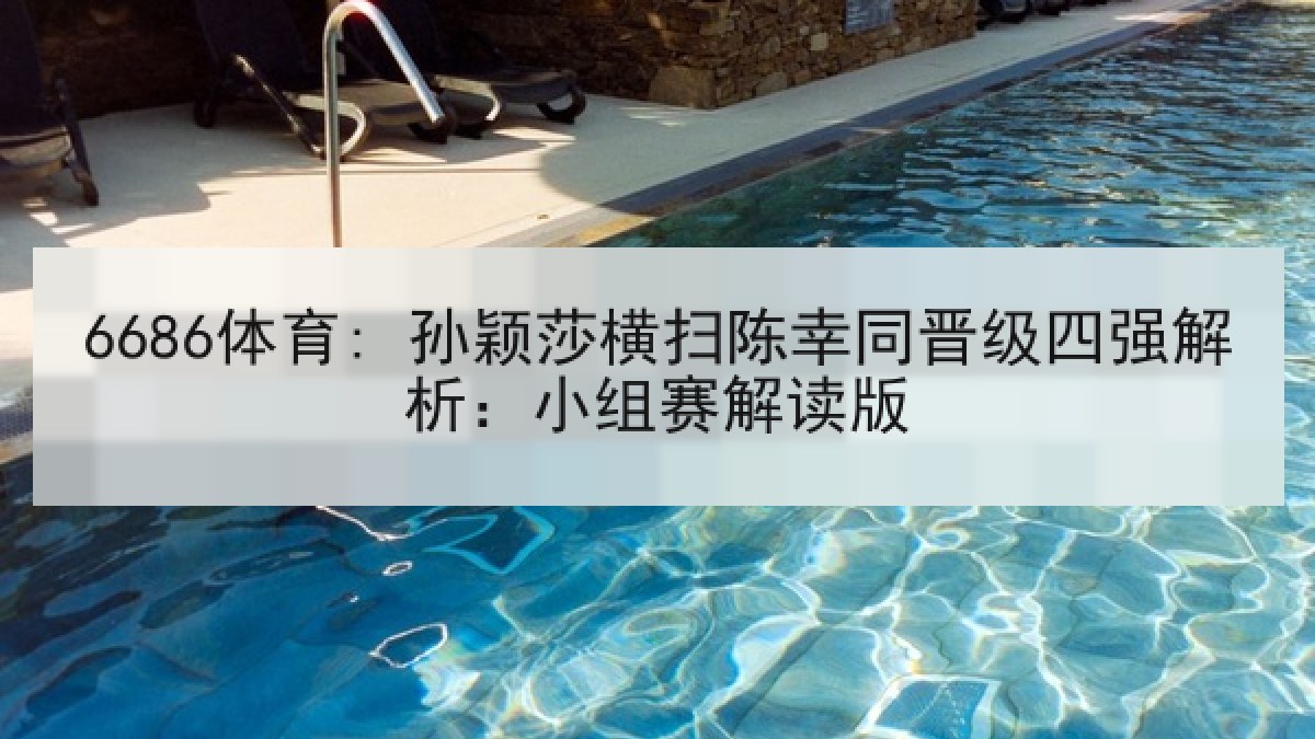6686体育: 孙颖莎横扫陈幸同晋级四强解析：小组赛解读版