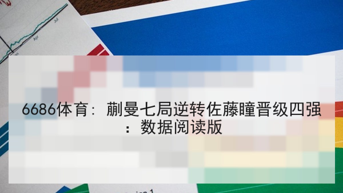 6686体育: 蒯曼七局逆转佐藤瞳晋级四强：数据阅读版