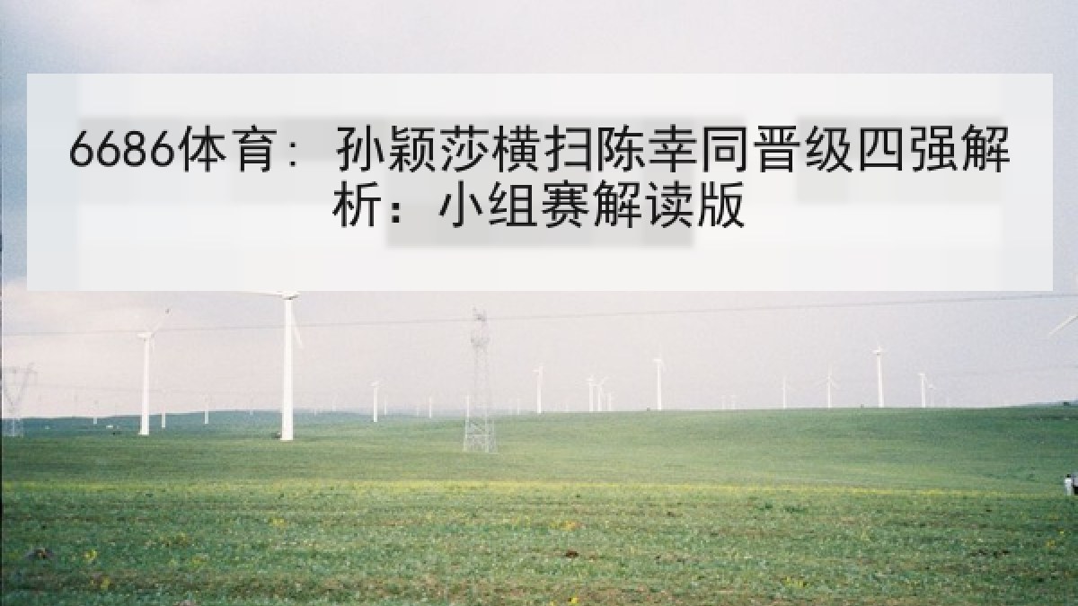 6686体育: 孙颖莎横扫陈幸同晋级四强解析：小组赛解读版
