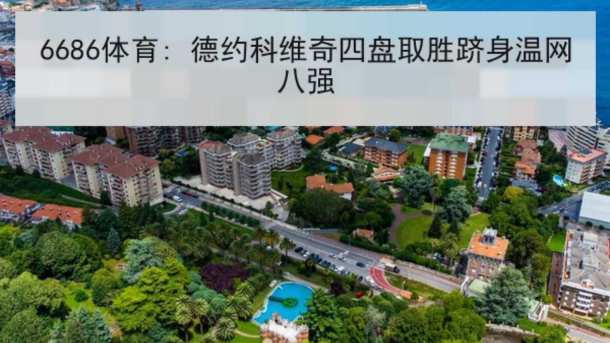 6686体育: 德约科维奇四盘取胜跻身温网八强 6686体育: 德约科维奇四盘取胜跻身温网八强