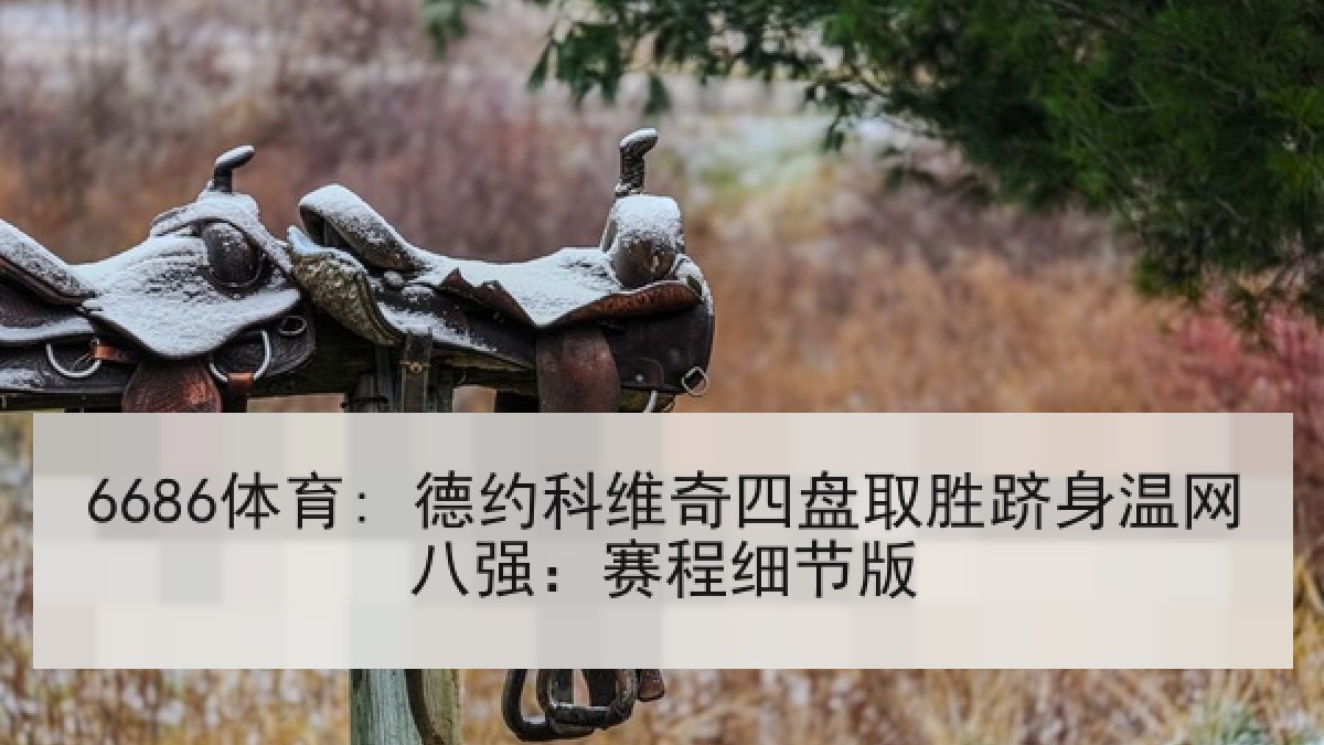 6686体育: 德约科维奇四盘取胜跻身温网八强：赛程细节版