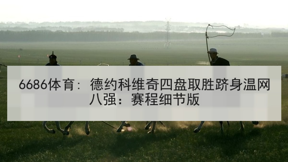 6686体育: 德约科维奇四盘取胜跻身温网八强：赛程细节版