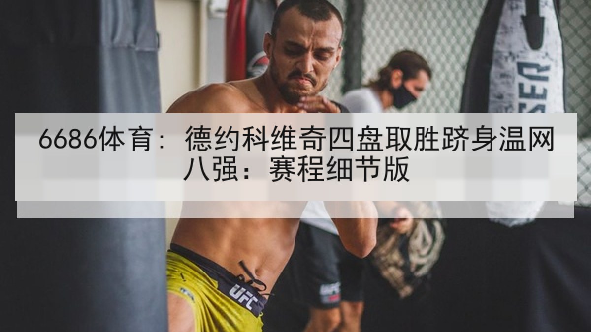 6686体育: 德约科维奇四盘取胜跻身温网八强：赛程细节版