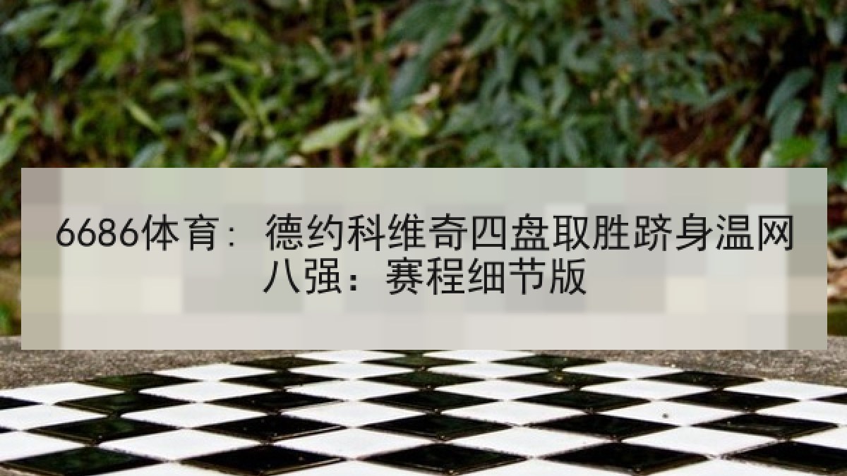 6686体育: 德约科维奇四盘取胜跻身温网八强：赛程细节版