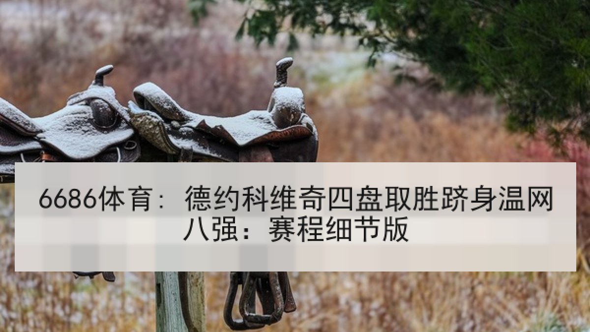 6686体育: 德约科维奇四盘取胜跻身温网八强：赛程细节版