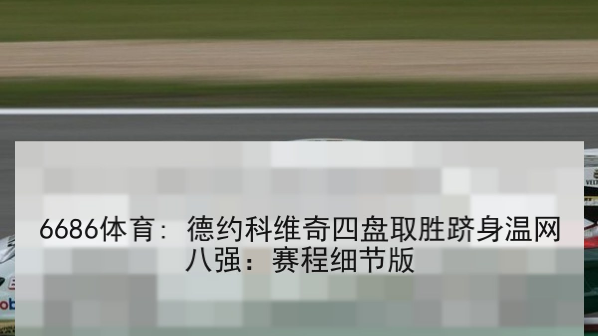 6686体育: 德约科维奇四盘取胜跻身温网八强：赛程细节版