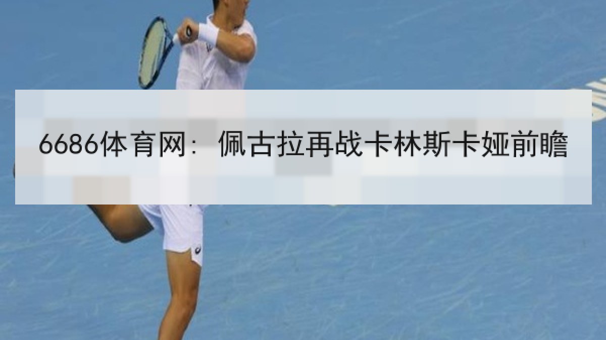 6686体育网: 佩古拉再战卡林斯卡娅前瞻
