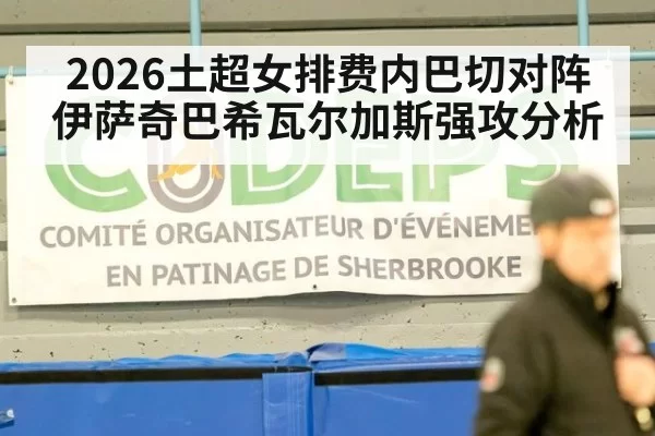 2026土超女排费内巴切对阵伊萨奇巴希瓦尔加斯强攻分析