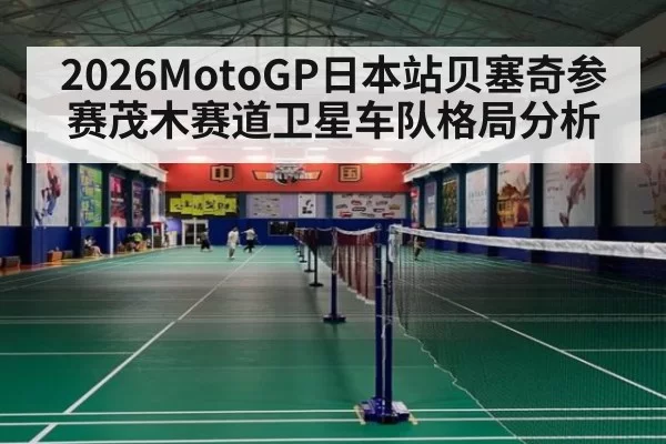 2026MotoGP日本站贝塞奇参赛茂木赛道卫星车队格局分析